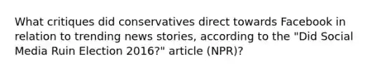 What critiques did conservatives direct towards Facebook in relation to trending news stories, according to the "Did Social Media Ruin Election 2016?" article (NPR)?