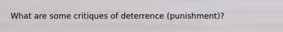 What are some critiques of deterrence (punishment)?
