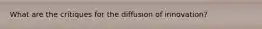 What are the critiques for the diffusion of innovation?
