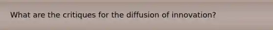 What are the critiques for the diffusion of innovation?