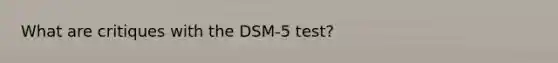 What are critiques with the DSM-5 test?