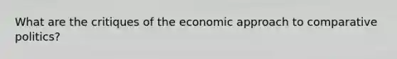 What are the critiques of the economic approach to comparative politics?