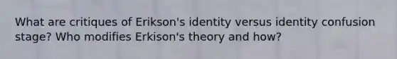 What are critiques of Erikson's identity versus identity confusion stage? Who modifies Erkison's theory and how?