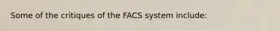 Some of the critiques of the FACS system include: