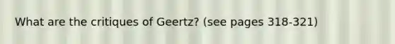 What are the critiques of Geertz? (see pages 318-321)