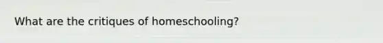 What are the critiques of homeschooling?