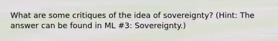 What are some critiques of the idea of sovereignty? (Hint: The answer can be found in ML #3: Sovereignty.)