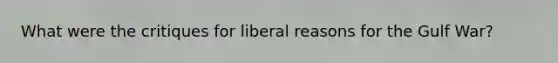 What were the critiques for liberal reasons for the Gulf War?