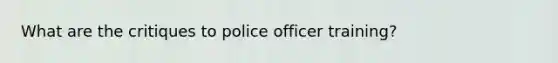What are the critiques to police officer training?