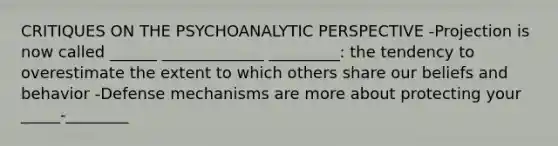 CRITIQUES ON THE PSYCHOANALYTIC PERSPECTIVE -Projection is now called ______ _____________ _________: the tendency to overestimate the extent to which others share our beliefs and behavior -Defense mechanisms are more about protecting your _____-________