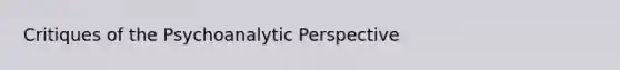 Critiques of the Psychoanalytic Perspective