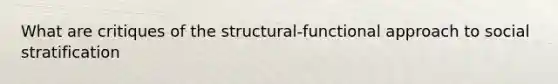 What are critiques of the structural-functional approach to social stratification