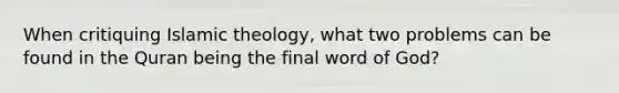 When critiquing Islamic theology, what two problems can be found in the Quran being the final word of God?