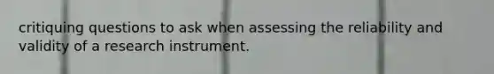 critiquing questions to ask when assessing the reliability and validity of a research instrument.