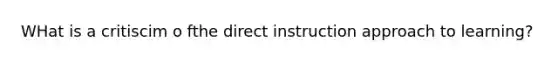 WHat is a critiscim o fthe direct instruction approach to learning?