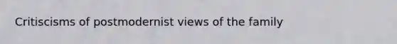 Critiscisms of postmodernist views of the family
