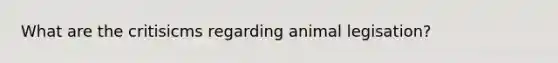 What are the critisicms regarding animal legisation?