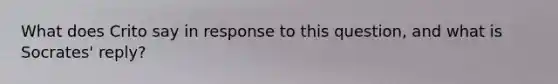 What does Crito say in response to this question, and what is Socrates' reply?