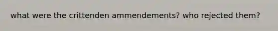 what were the crittenden ammendements? who rejected them?