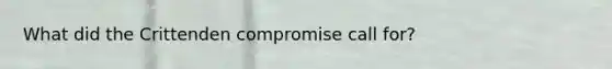 What did the Crittenden compromise call for?