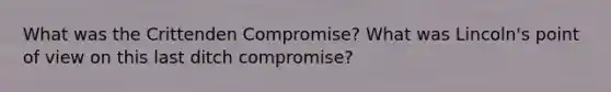 What was the Crittenden Compromise? What was Lincoln's point of view on this last ditch compromise?