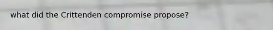 what did the Crittenden compromise propose?