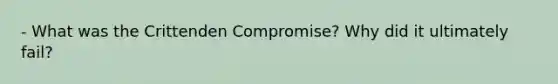 - What was the Crittenden Compromise? Why did it ultimately fail?