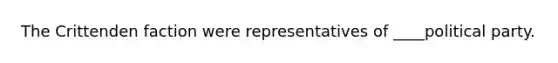 The Crittenden faction were representatives of ____political party.