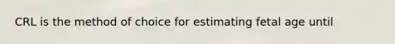 CRL is the method of choice for estimating fetal age until