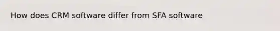 How does CRM software differ from SFA software