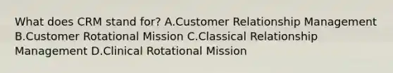 What does CRM stand for? A.Customer Relationship Management B.Customer Rotational Mission C.Classical Relationship Management D.Clinical Rotational Mission