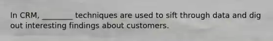 In CRM, ________ techniques are used to sift through data and dig out interesting findings about customers.