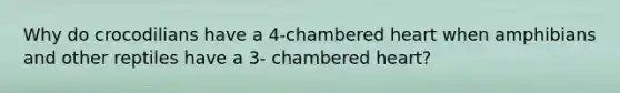 Why do crocodilians have a 4-chambered heart when amphibians and other reptiles have a 3- chambered heart?