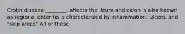 Crohn disease ________. affects the ileum and colon is also known as regional enteritis is characterized by inflammation, ulcers, and "skip areas" All of these