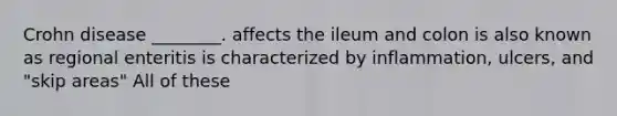 Crohn disease ________. affects the ileum and colon is also known as regional enteritis is characterized by inflammation, ulcers, and "skip areas" All of these