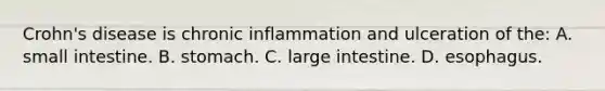 ​Crohn's disease is chronic inflammation and ulceration of​ the: A. small intestine. B. stomach. C. large intestine. D. esophagus.