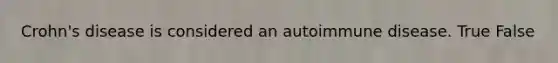 Crohn's disease is considered an autoimmune disease. True False