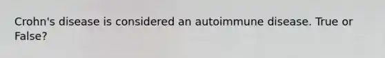 Crohn's disease is considered an autoimmune disease. True or False?