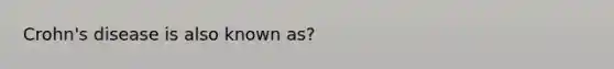 Crohn's disease is also known as?