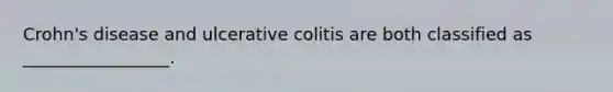 Crohn's disease and ulcerative colitis are both classified as _________________.