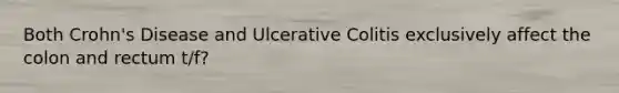 Both Crohn's Disease and Ulcerative Colitis exclusively affect the colon and rectum t/f?