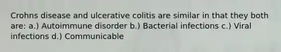 Crohns disease and ulcerative colitis are similar in that they both are: a.) Autoimmune disorder b.) Bacterial infections c.) Viral infections d.) Communicable