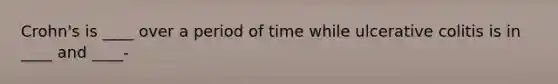 Crohn's is ____ over a period of time while ulcerative colitis is in ____ and ____-