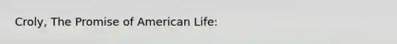 Croly, The Promise of American Life: