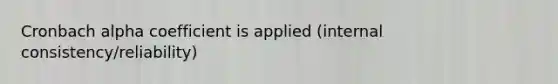 Cronbach alpha coefficient is applied (internal consistency/reliability)