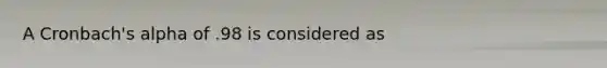 A Cronbach's alpha of .98 is considered as