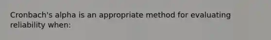 Cronbach's alpha is an appropriate method for evaluating reliability when: