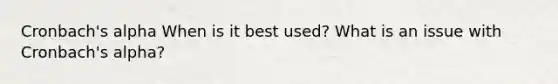 Cronbach's alpha When is it best used? What is an issue with Cronbach's alpha?