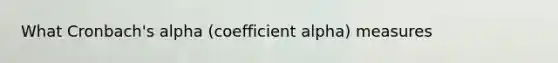 What Cronbach's alpha (coefficient alpha) measures