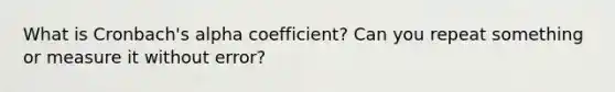 What is Cronbach's alpha coefficient? Can you repeat something or measure it without error?